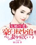 先婚厚愛:豪門權少追妻99次