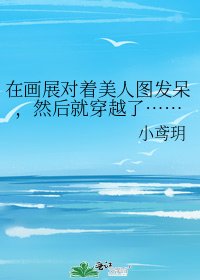 在畫展對著美人圖發呆，然後就穿越了……